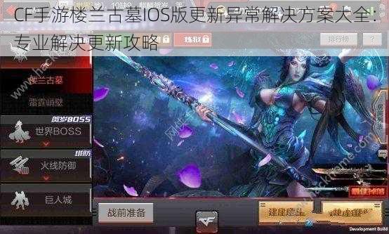 CF手游楼兰古墓IOS版更新异常解决方案大全：专业解决更新攻略