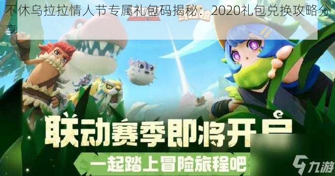 不休乌拉拉情人节专属礼包码揭秘：2020礼包兑换攻略分享