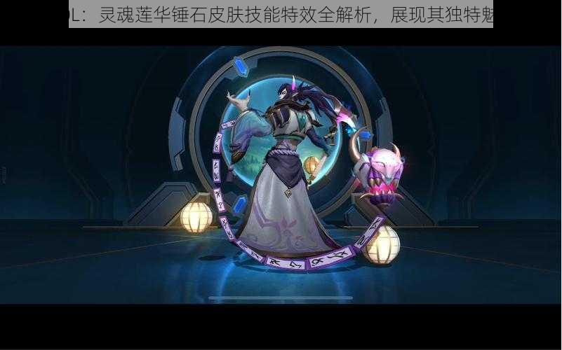 LOL：灵魂莲华锤石皮肤技能特效全解析，展现其独特魅力