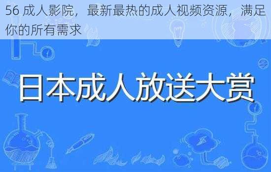 56 成人影院，最新最热的成人视频资源，满足你的所有需求